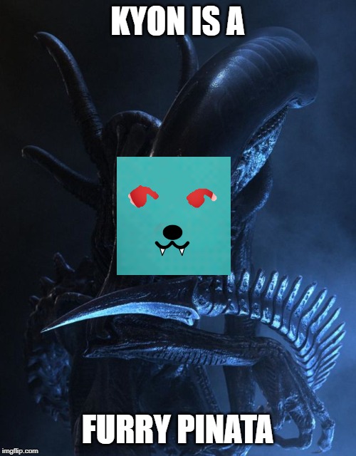 Alien Xenomorph | KYON IS A FURRY PINATA | image tagged in alien xenomorph | made w/ Imgflip meme maker