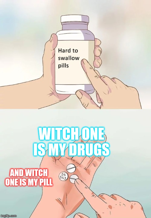 Hard To Swallow Pills Meme | WITCH ONE IS MY DRUGS; AND WITCH ONE IS MY PILL | image tagged in memes,hard to swallow pills | made w/ Imgflip meme maker