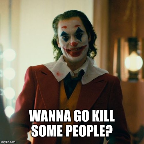 Joaquin Joker | WANNA GO KILL SOME PEOPLE? | image tagged in joaquin joker | made w/ Imgflip meme maker