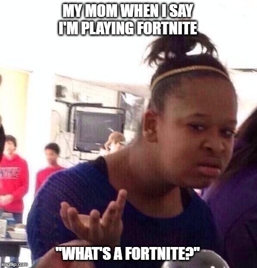 Black Girl Wat Meme | MY MOM WHEN I SAY I'M PLAYING FORTNITE; "WHAT'S A FORTNITE?" | image tagged in memes,black girl wat | made w/ Imgflip meme maker