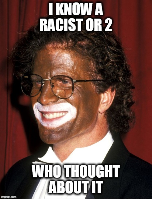 I KNOW A RACIST OR 2 WHO THOUGHT ABOUT IT | made w/ Imgflip meme maker