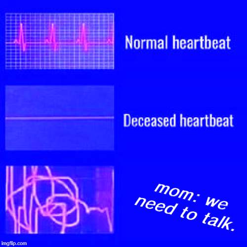heartbeat rate | mom: we need to talk. | image tagged in heartbeat rate | made w/ Imgflip meme maker