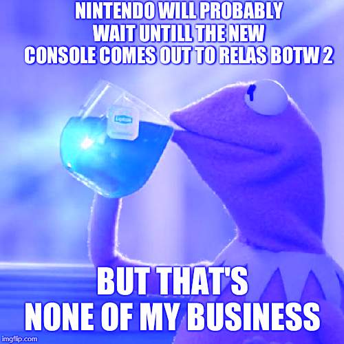 But That's None Of My Business | NINTENDO WILL PROBABLY WAIT UNTILL THE NEW CONSOLE COMES OUT TO RELAS BOTW 2; BUT THAT'S NONE OF MY BUSINESS | image tagged in memes,but thats none of my business,kermit the frog | made w/ Imgflip meme maker