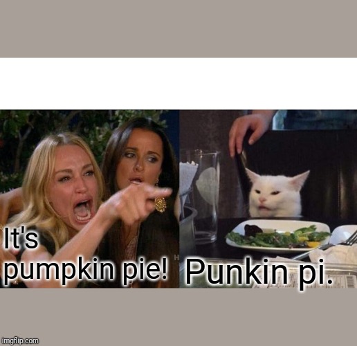 Woman Yelling At Cat Meme | It's pumpkin pie! Punkin pi. | image tagged in memes,woman yelling at cat | made w/ Imgflip meme maker