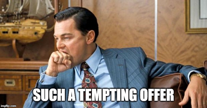 leonardo biting fist | SUCH A TEMPTING OFFER | image tagged in leonardo biting fist | made w/ Imgflip meme maker