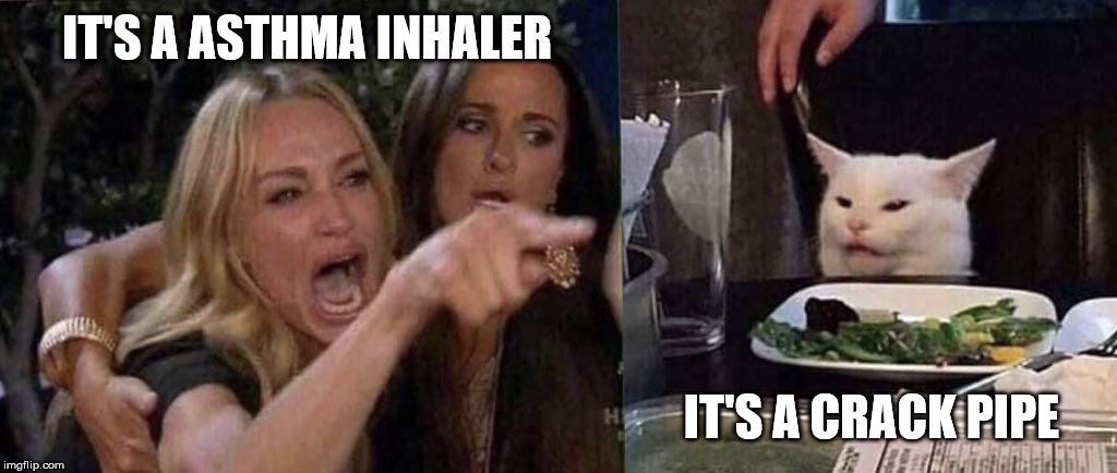woman yelling at cat | IT'S A ASTHMA INHALER; IT'S A CRACK PIPE | image tagged in woman yelling at cat | made w/ Imgflip meme maker