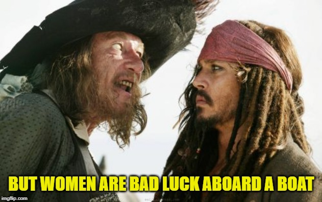 Barbosa And Sparrow Meme | BUT WOMEN ARE BAD LUCK ABOARD A BOAT | image tagged in memes,barbosa and sparrow | made w/ Imgflip meme maker