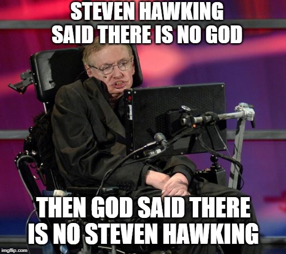 Cold God, Cold | STEVEN HAWKING SAID THERE IS NO GOD; THEN GOD SAID THERE IS NO STEVEN HAWKING | image tagged in stephen hawking | made w/ Imgflip meme maker
