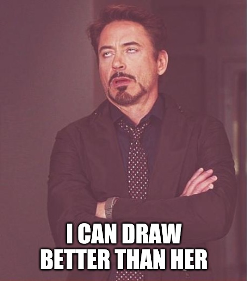 Face You Make Robert Downey Jr Meme | I CAN DRAW BETTER THAN HER | image tagged in memes,face you make robert downey jr | made w/ Imgflip meme maker