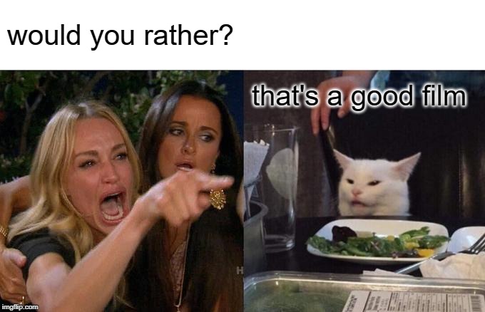 Woman Yelling At Cat | would you rather? that's a good film | image tagged in memes,woman yelling at cat | made w/ Imgflip meme maker