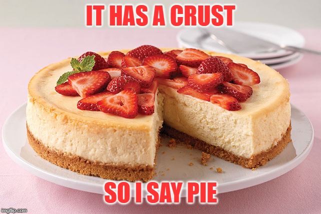 Cheesecake | IT HAS A CRUST SO I SAY PIE | image tagged in cheesecake | made w/ Imgflip meme maker