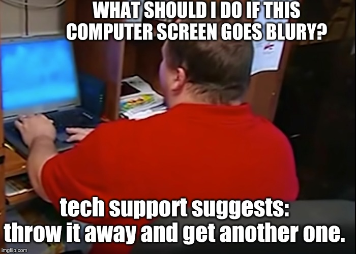 COMPUTER GONE BLUR | WHAT SHOULD I DO IF THIS COMPUTER SCREEN GOES BLURY? tech support suggests: throw it away and get another one. | image tagged in blur | made w/ Imgflip meme maker