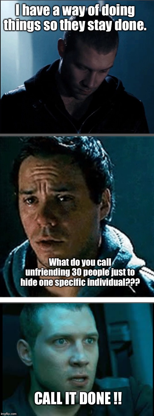 Unfriending effectively on facebook | I have a way of doing things so they stay done. What do you call unfriending 30 people just to hide one specific individual??? CALL IT DONE !! | image tagged in funny meme,unfriended | made w/ Imgflip meme maker