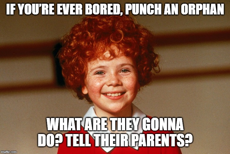 Beat Up an Orphan | IF YOU’RE EVER BORED, PUNCH AN ORPHAN; WHAT ARE THEY GONNA DO? TELL THEIR PARENTS? | image tagged in little orphan annie | made w/ Imgflip meme maker