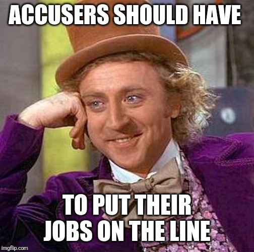 Creepy Condescending Wonka Meme | ACCUSERS SHOULD HAVE TO PUT THEIR JOBS ON THE LINE | image tagged in memes,creepy condescending wonka | made w/ Imgflip meme maker