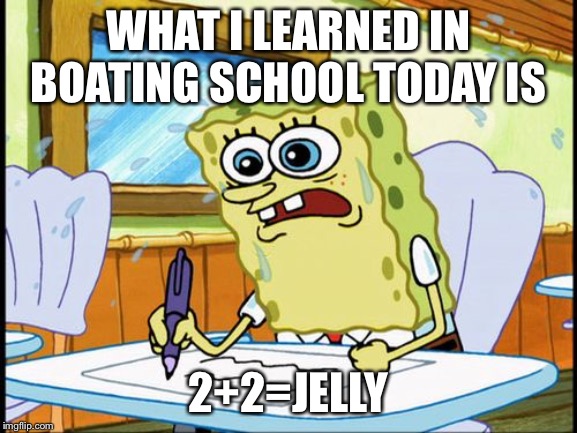 What I learned in boating school is |  WHAT I LEARNED IN BOATING SCHOOL TODAY IS; 2+2=JELLY | image tagged in what i learned in boating school is | made w/ Imgflip meme maker