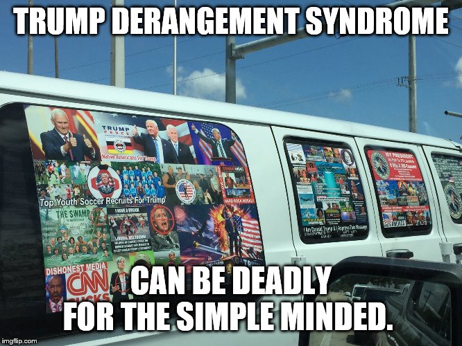 MAGA Van | TRUMP DERANGEMENT SYNDROME CAN BE DEADLY FOR THE SIMPLE MINDED. | image tagged in maga van | made w/ Imgflip meme maker