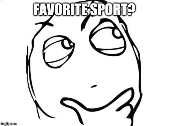 Question Rage Face | FAVORITE SPORT? | image tagged in memes,question rage face | made w/ Imgflip meme maker