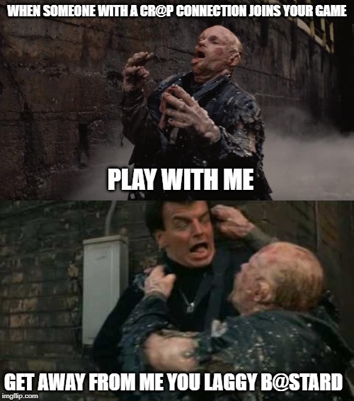 That Lag Tho | WHEN SOMEONE WITH A CR@P CONNECTION JOINS YOUR GAME; PLAY WITH ME; GET AWAY FROM ME YOU LAGGY B@STARD | image tagged in gaming | made w/ Imgflip meme maker
