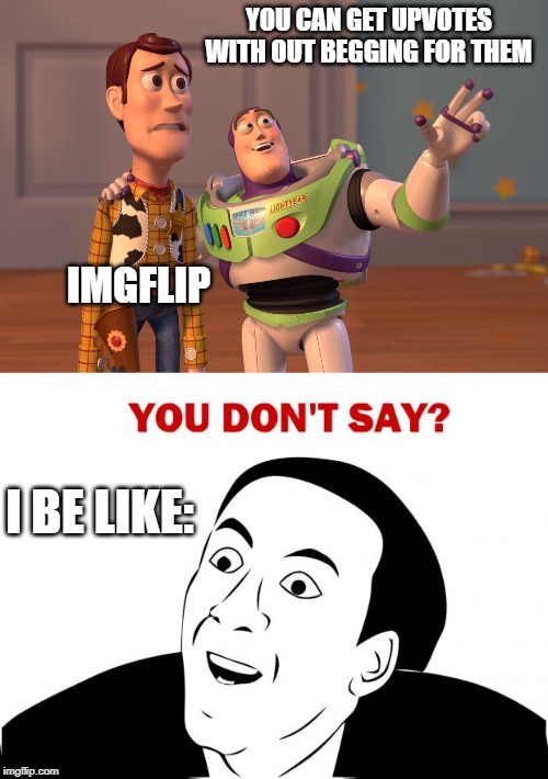 YOU CAN GET UPVOTES WITH OUT BEGGING FOR THEM; IMGFLIP; I BE LIKE: | image tagged in memes,you don't say,x x everywhere | made w/ Imgflip meme maker