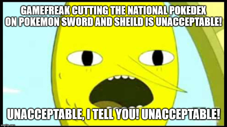 Lemongrab | GAMEFREAK CUTTING THE NATIONAL POKEDEX ON POKEMON SWORD AND SHEILD IS UNACCEPTABLE! UNACCEPTABLE, I TELL YOU! UNACCEPTABLE! | image tagged in pokemon sword and shield,national dex cut,pokemon,unacceptable lemongrab,unacceptable,fan response | made w/ Imgflip meme maker