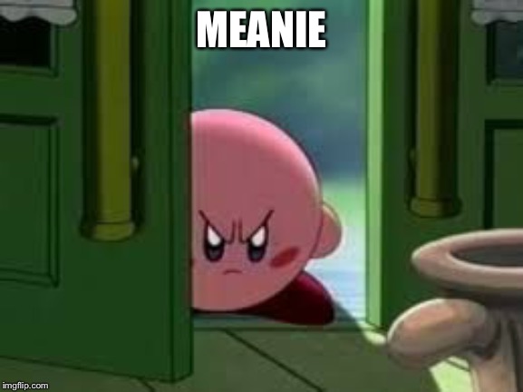 Pissed off Kirby | MEANIE | image tagged in pissed off kirby | made w/ Imgflip meme maker