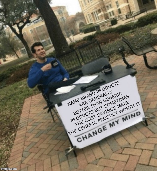 Change my mind | NAME BRAND PRODUCTS ARE GENERALLY BETTER THAN GENERIC PRODUCTS BUT SOMETIMES THE COST SAVINGS MAKE THE GENERIC PRODUCT WORTH IT | image tagged in change my mind | made w/ Imgflip meme maker