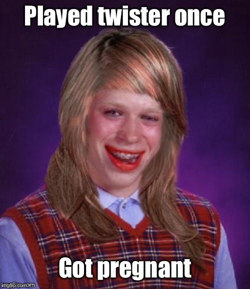 Bad Luck Brianna | Played twister once Got pregnant | image tagged in bad luck brianna | made w/ Imgflip meme maker