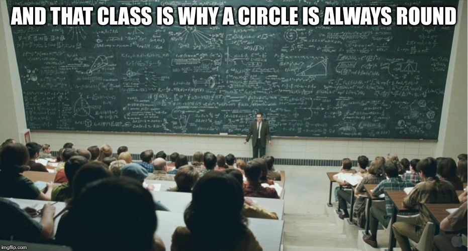 and that, class,... | AND THAT CLASS IS WHY A CIRCLE IS ALWAYS ROUND | image tagged in and that class | made w/ Imgflip meme maker