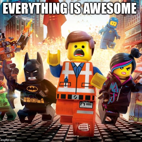 lego movie | EVERYTHING IS AWESOME | image tagged in lego movie | made w/ Imgflip meme maker