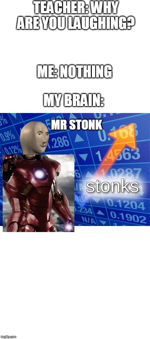 stonks | TEACHER: WHY ARE YOU LAUGHING? ME: NOTHING; MY BRAIN:; MR STONK | image tagged in stonks | made w/ Imgflip meme maker