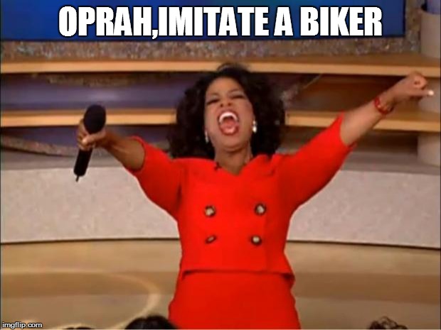 Oprah You Get A | OPRAH,IMITATE A BIKER | image tagged in memes,oprah you get a | made w/ Imgflip meme maker