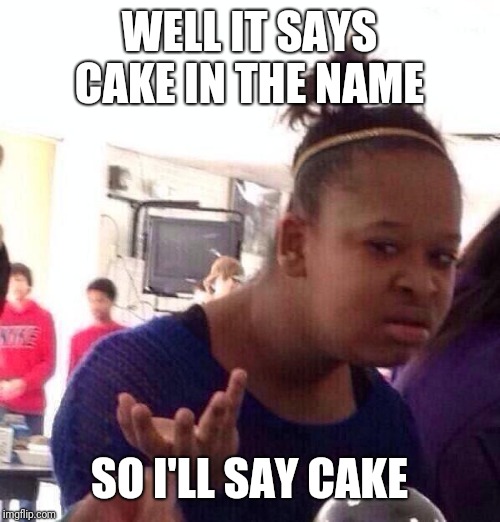 Black Girl Wat Meme | WELL IT SAYS CAKE IN THE NAME SO I'LL SAY CAKE | image tagged in memes,black girl wat | made w/ Imgflip meme maker