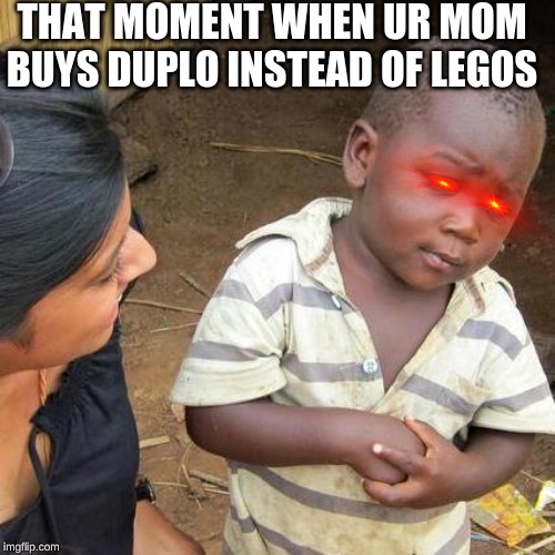 Third World Skeptical Kid | THAT MOMENT WHEN UR MOM BUYS DUPLO INSTEAD OF LEGOS | image tagged in memes,third world skeptical kid | made w/ Imgflip meme maker