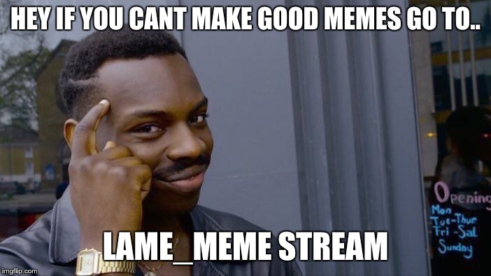 Roll Safe Think About It | HEY IF YOU CANT MAKE GOOD MEMES GO TO.. LAME_MEME STREAM | image tagged in memes,roll safe think about it | made w/ Imgflip meme maker