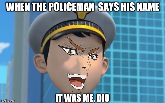 When The Policeman Says his name | WHEN THE POLICEMAN  SAYS HIS NAME; IT WAS ME, DIO | image tagged in kono dio da,jojo,jojo's bizarre adventure,memes | made w/ Imgflip meme maker