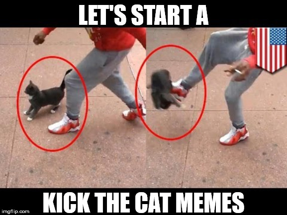 LET'S START A KICK THE CAT MEMES | made w/ Imgflip meme maker