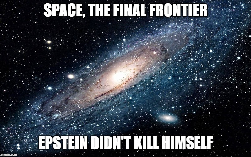 Space | SPACE, THE FINAL FRONTIER; EPSTEIN DIDN'T KILL HIMSELF | image tagged in galaxy,space,jeffrey epstein,epstein didn't kill himself,stars,funny memes | made w/ Imgflip meme maker