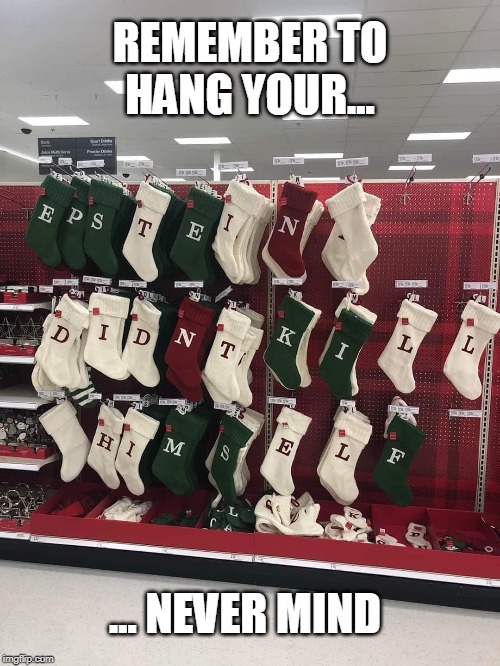 Hang Your... Epstein? | REMEMBER TO HANG YOUR... ... NEVER MIND | image tagged in epstein didn't kill himself,funny memes,political meme,jeffrey epstein,stockings,christmas | made w/ Imgflip meme maker