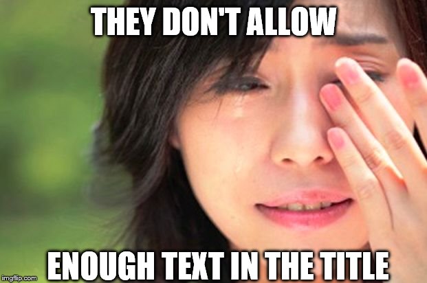 Crying Asian Girl | THEY DON'T ALLOW ENOUGH TEXT IN THE TITLE | image tagged in crying asian girl | made w/ Imgflip meme maker