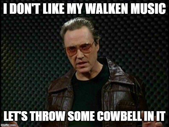 Needs More Cowbell | I DON'T LIKE MY WALKEN MUSIC LET'S THROW SOME COWBELL IN IT | image tagged in needs more cowbell | made w/ Imgflip meme maker