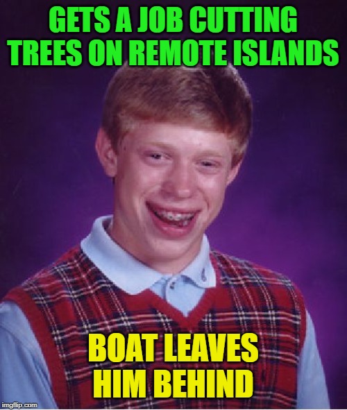 Bad Luck Brian Meme | GETS A JOB CUTTING TREES ON REMOTE ISLANDS BOAT LEAVES HIM BEHIND | image tagged in memes,bad luck brian | made w/ Imgflip meme maker