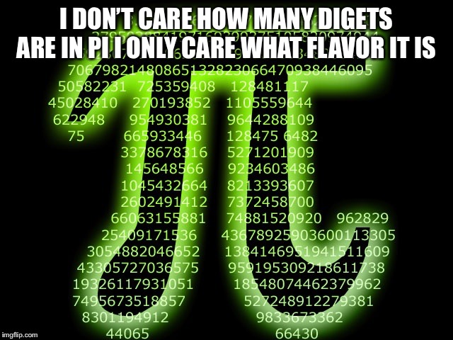 Pi 3.14 |  I DON’T CARE HOW MANY DIGETS ARE IN PI I ONLY CARE WHAT FLAVOR IT IS | image tagged in pi 314 | made w/ Imgflip meme maker