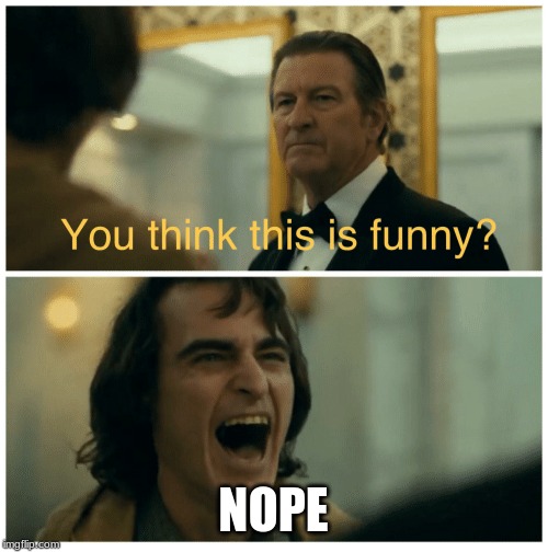 Joker you expect this to be funny | NOPE | image tagged in joker you expect this to be funny | made w/ Imgflip meme maker
