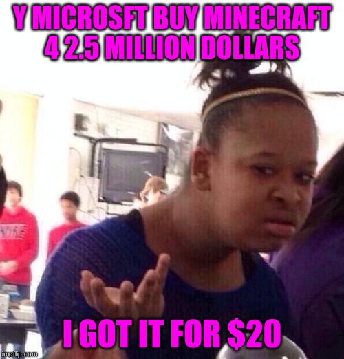 Black Girl Wat | Y MICROSFT BUY MINECRAFT 4 2.5 MILLION DOLLARS; I GOT IT FOR $20 | image tagged in memes,black girl wat | made w/ Imgflip meme maker