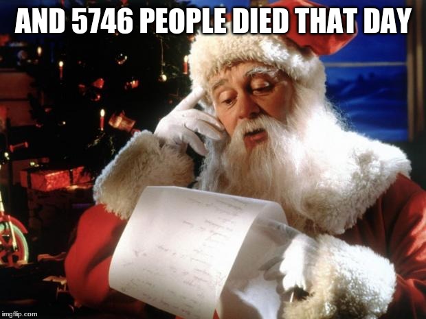 dear santa | AND 5746 PEOPLE DIED THAT DAY | image tagged in dear santa | made w/ Imgflip meme maker