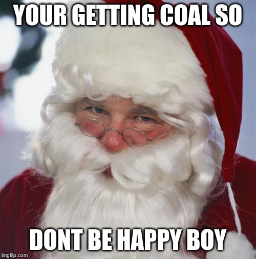 santa claus | YOUR GETTING COAL SO DONT BE HAPPY BOY | image tagged in santa claus | made w/ Imgflip meme maker