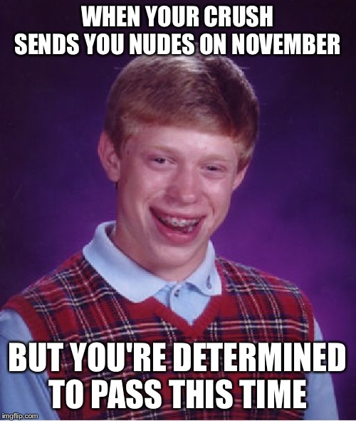 Bad Luck Brian | WHEN YOUR CRUSH SENDS YOU NUDES ON NOVEMBER; BUT YOU'RE DETERMINED TO PASS THIS TIME | image tagged in memes,bad luck brian | made w/ Imgflip meme maker