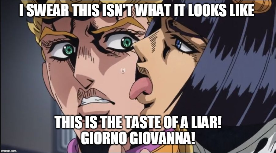 this is the taste of a liar ! | I SWEAR THIS ISN'T WHAT IT LOOKS LIKE; THIS IS THE TASTE OF A LIAR!
GIORNO GIOVANNA! | image tagged in this is the taste of a liar | made w/ Imgflip meme maker