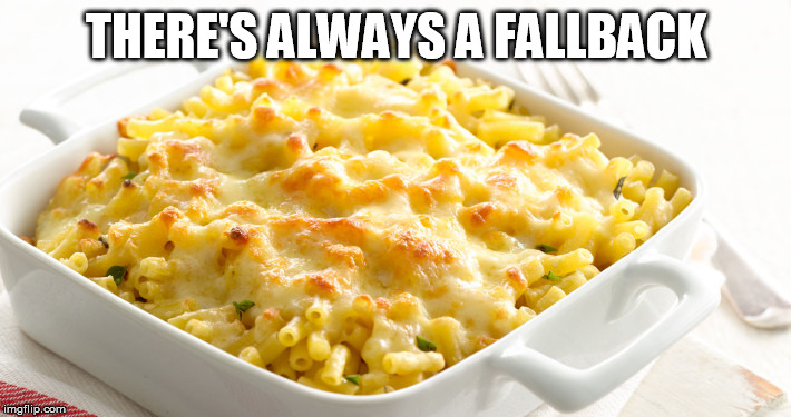 Macaroni Cheese | THERE'S ALWAYS A FALLBACK | image tagged in macaroni cheese | made w/ Imgflip meme maker